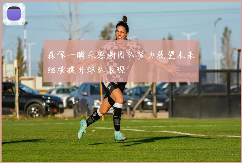 森保一瞬采感谢团队努力展望未来继续提升球队表现