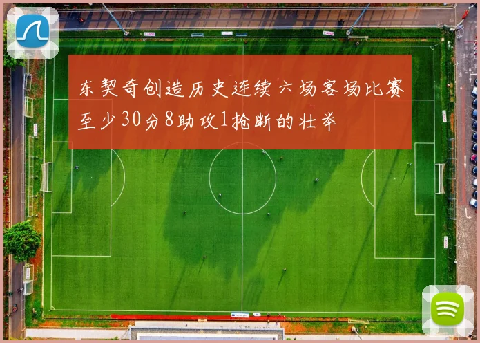 东契奇创造历史连续六场客场比赛至少30分8助攻1抢断的壮举