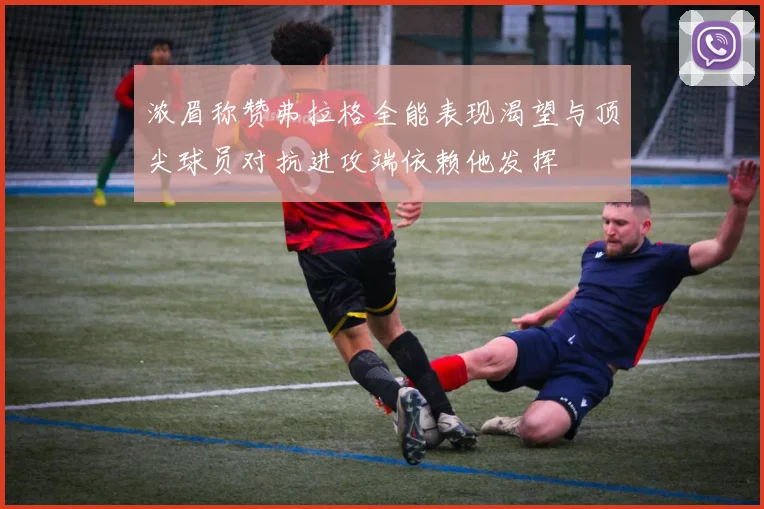 浓眉称赞弗拉格全能表现渴望与顶尖球员对抗进攻端依赖他发挥