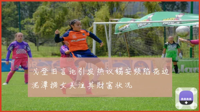 戈登旧言论引发热议锡安频陷花边泥潭捞女关注其财富状况