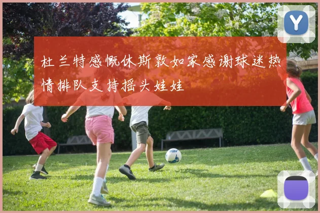 杜兰特感慨休斯敦如家感谢球迷热情排队支持摇头娃娃