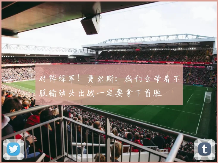 对阵绿军！费尔斯：我们会带着不服输劲头出战一定要拿下首胜