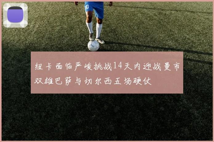 纽卡面临严峻挑战14天内迎战曼市双雄巴萨与切尔西五场硬仗