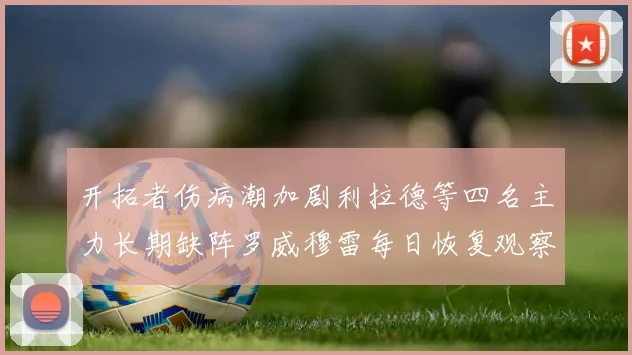 开拓者伤病潮加剧利拉德等四名主力长期缺阵罗威穆雷每日恢复观察