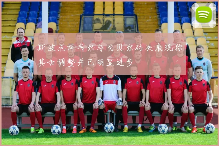 斯波点评韦尔与戈贝尔对决表现称其会调整并已明显进步