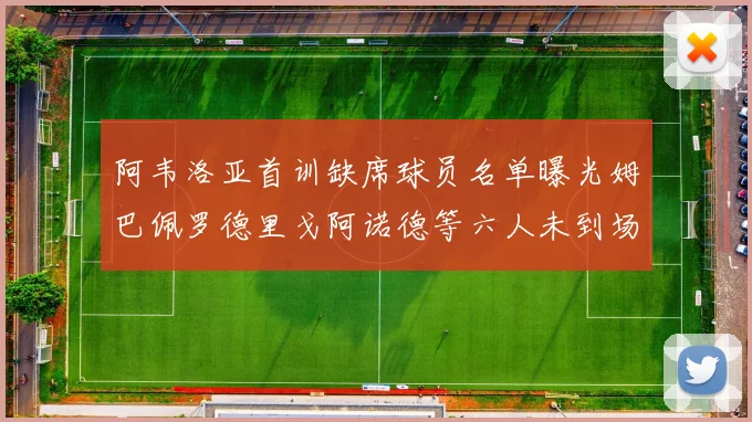 阿韦洛亚首训缺席球员名单曝光姆巴佩罗德里戈阿诺德等六人未到场
