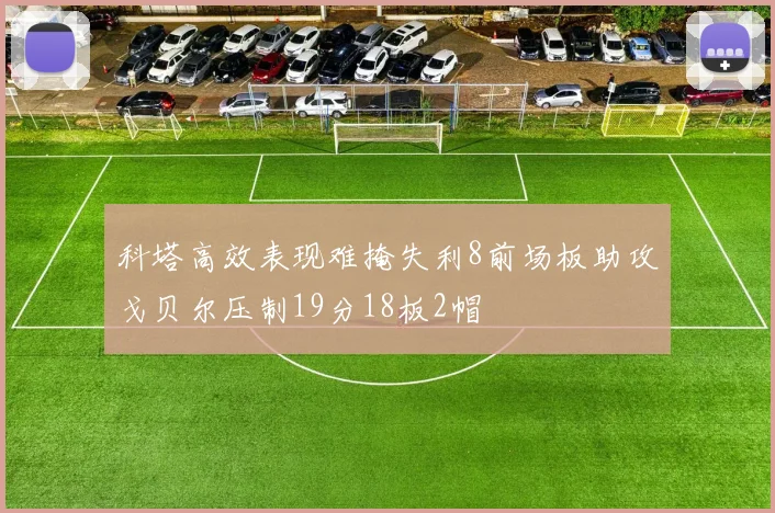 科塔高效表现难掩失利8前场板助攻戈贝尔压制19分18板2帽