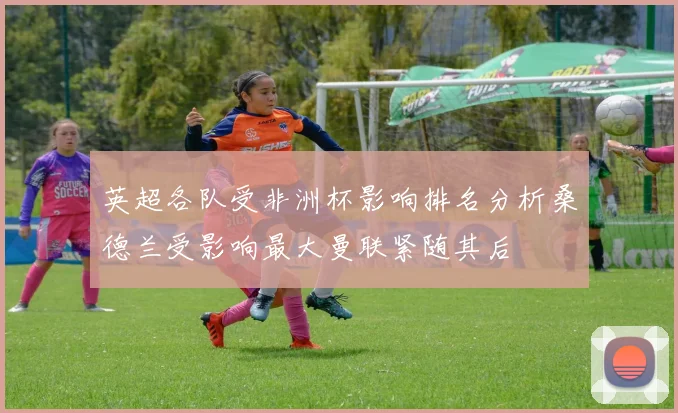 英超各队受非洲杯影响排名分析桑德兰受影响最大曼联紧随其后