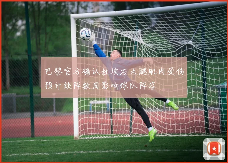巴黎官方确认杜埃右大腿肌肉受伤预计缺阵数周影响球队阵容