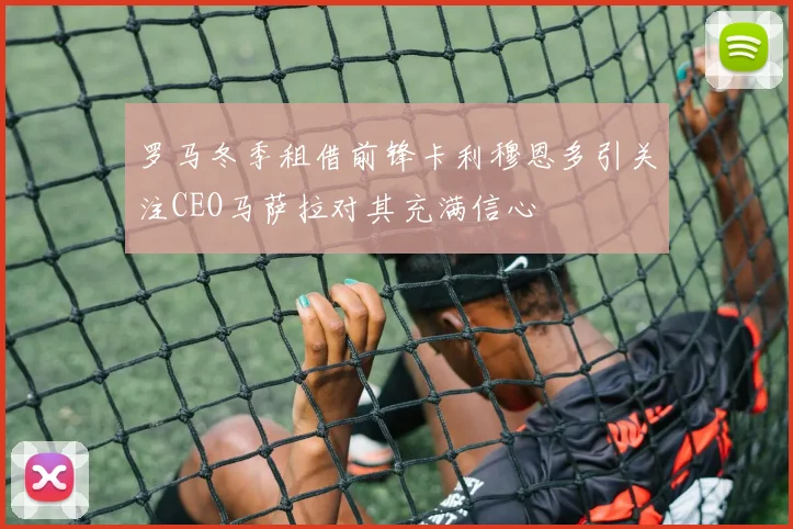 罗马冬季租借前锋卡利穆恩多引关注CEO马萨拉对其充满信心