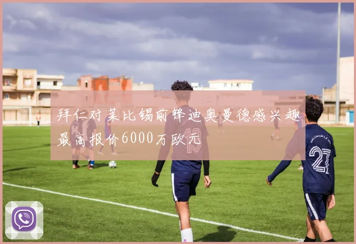拜仁对莱比锡前锋迪奥曼德感兴趣最高报价6000万欧元