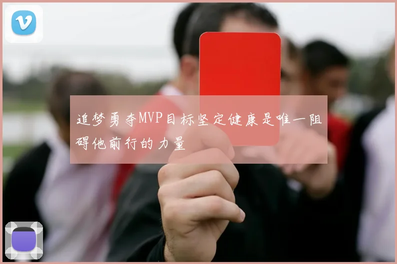 追梦勇夺MVP目标坚定健康是唯一阻碍他前行的力量