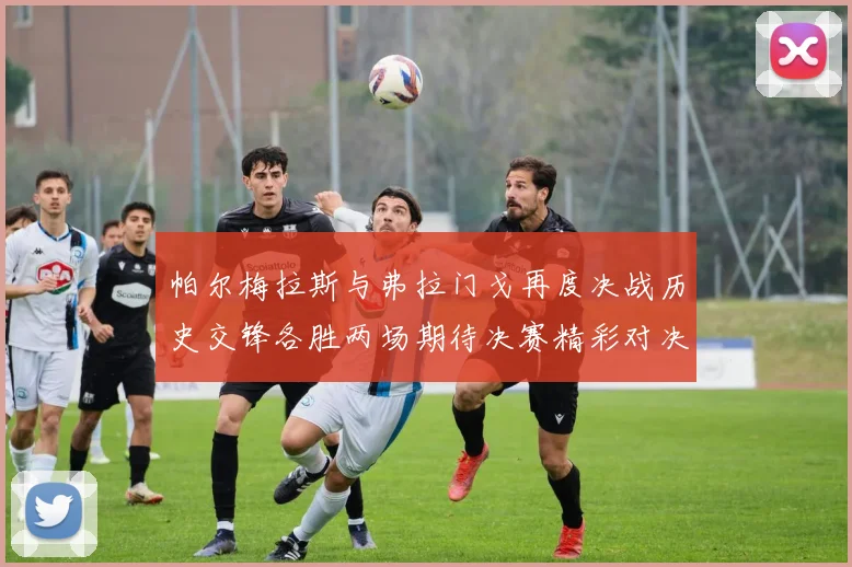 帕尔梅拉斯与弗拉门戈再度决战历史交锋各胜两场期待决赛精彩对决