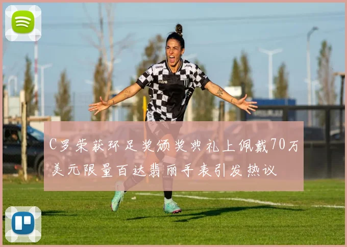 C罗荣获环足奖颁奖典礼上佩戴70万美元限量百达翡丽手表引发热议